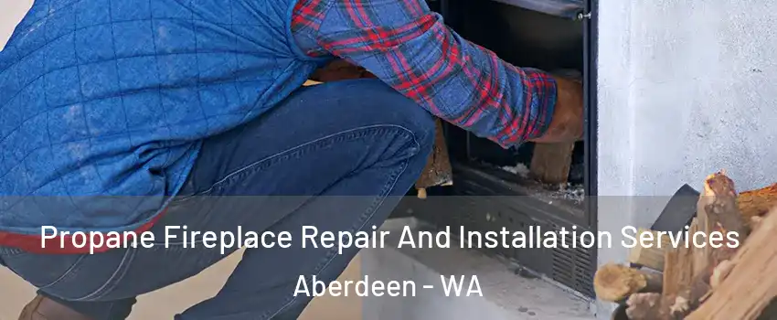  Propane Fireplace Repair And Installation Services Aberdeen - WA