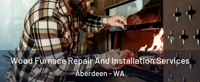  Wood Furnace Repair And Installation Services Aberdeen - WA